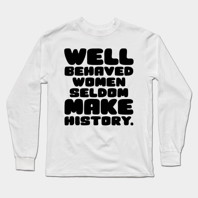Well Behaved Women Seldom Make History Long Sleeve T-Shirt by colorsplash
